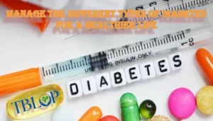 Manage The Different Types Of Diabetes for a Healthier Life